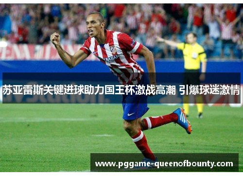苏亚雷斯关键进球助力国王杯激战高潮 引爆球迷激情