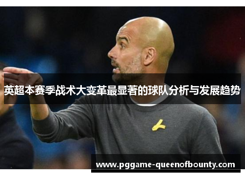 英超本赛季战术大变革最显著的球队分析与发展趋势