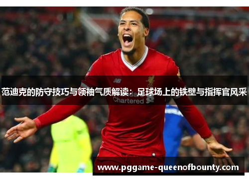 范迪克的防守技巧与领袖气质解读：足球场上的铁壁与指挥官风采