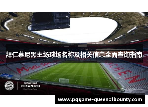 拜仁慕尼黑主场球场名称及相关信息全面查询指南 拜仁慕尼黑主场球场名称及相关信息全面查询指南