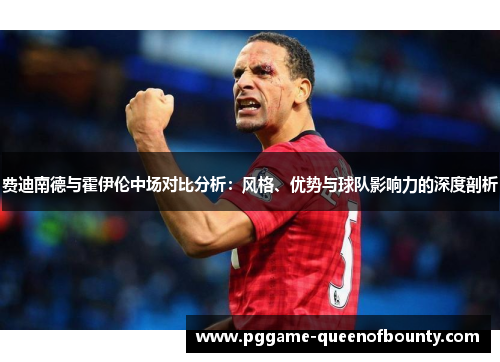 费迪南德与霍伊伦中场对比分析：风格、优势与球队影响力的深度剖析
