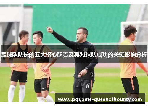 足球队队长的五大核心职责及其对球队成功的关键影响分析