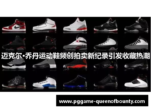 迈克尔·乔丹运动鞋频创拍卖新纪录引发收藏热潮