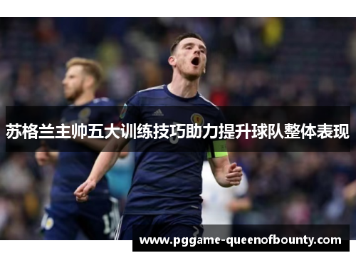 苏格兰主帅五大训练技巧助力提升球队整体表现