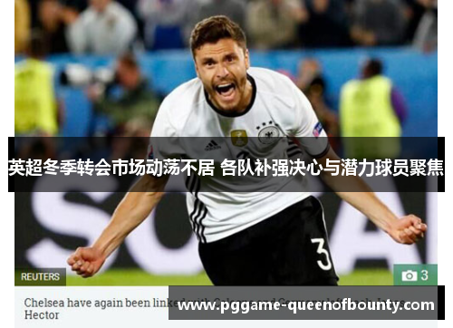 英超冬季转会市场动荡不居 各队补强决心与潜力球员聚焦
