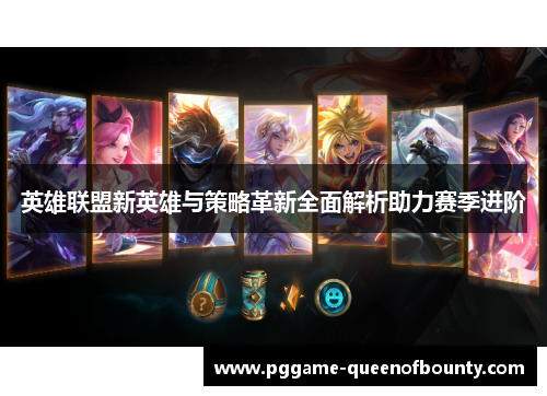 英雄联盟新英雄与策略革新全面解析助力赛季进阶