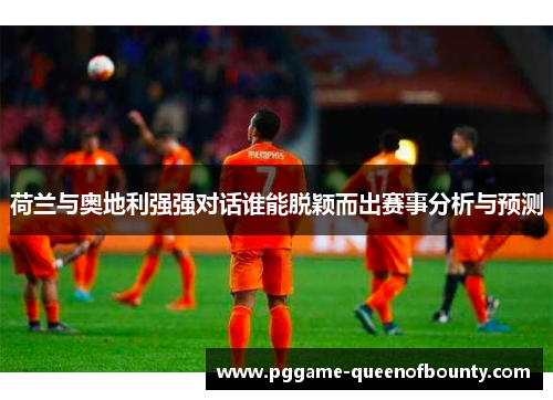 荷兰与奥地利强强对话谁能脱颖而出赛事分析与预测