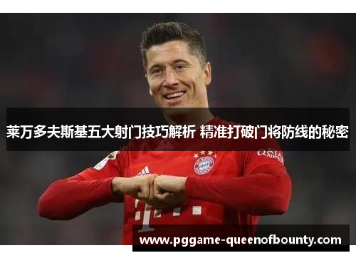 莱万多夫斯基五大射门技巧解析 精准打破门将防线的秘密