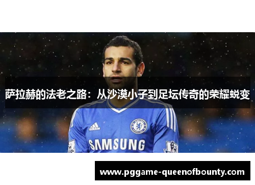 萨拉赫的法老之路：从沙漠小子到足坛传奇的荣耀蜕变