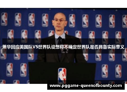 萧华回应美国队VS世界队设想称不确定世界队是否具备实际意义 萧华回应美国队VS世界队设想称不确定世界队是否具备实际意义