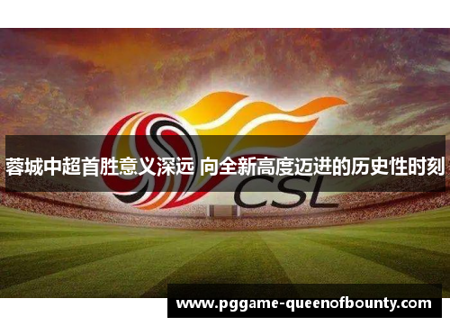 蓉城中超首胜意义深远 向全新高度迈进的历史性时刻