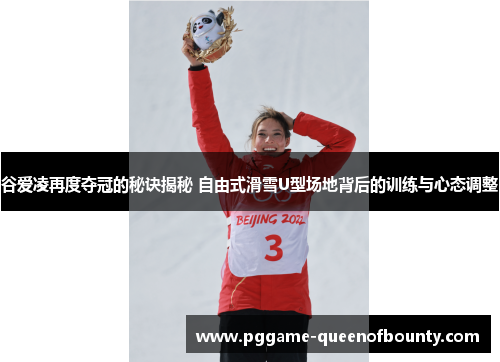 谷爱凌再度夺冠的秘诀揭秘 自由式滑雪U型场地背后的训练与心态调整