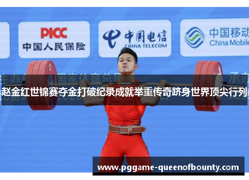 赵金红世锦赛夺金打破纪录成就举重传奇跻身世界顶尖行列
