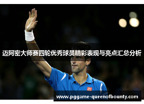迈阿密大师赛四轮优秀球员精彩表现与亮点汇总分析