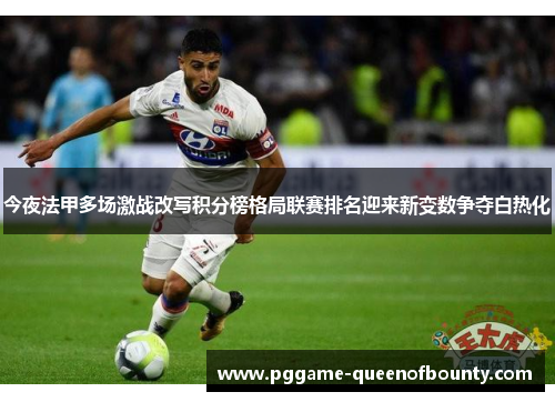 今夜法甲多场激战改写积分榜格局联赛排名迎来新变数争夺白热化 今夜法甲多场激战改写积分榜格局联赛排名迎来新变数争夺白热化