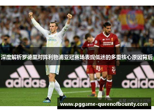 深度解析罗德里对阵利物浦亚冠赛场表现低迷的多重核心原因背后