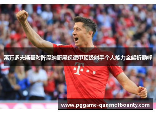 莱万多夫斯基对阵摩纳哥展现德甲顶级射手个人能力全解析巅峰