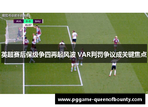 英超赛后保级争四再起风波 VAR判罚争议成关键焦点