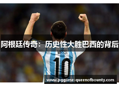阿根廷传奇：历史性大胜巴西的背后
