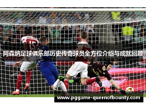 阿森纳足球俱乐部历史传奇球员全方位介绍与成就回顾