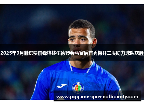 2025年9月赫塔费前锋格林伍德转会马赛后首秀梅开二度助力球队获胜