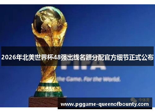 2026年北美世界杯48强出线名额分配官方细节正式公布