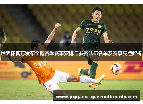 世界杯官方发布全新赛季赛事安排与参赛队伍名单及赛事亮点解析