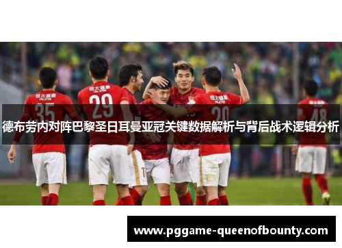 德布劳内对阵巴黎圣日耳曼亚冠关键数据解析与背后战术逻辑分析