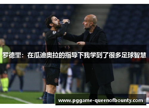 罗德里：在瓜迪奥拉的指导下我学到了很多足球智慧