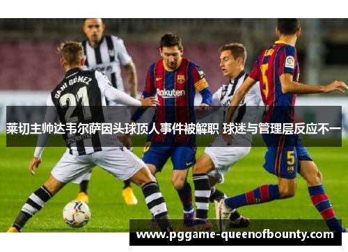 莱切主帅达韦尔萨因头球顶人事件被解职 球迷与管理层反应不一