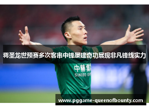 蒋圣龙世预赛多次客串中锋屡建奇功展现非凡锋线实力