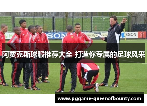 阿贾克斯球服推荐大全 打造你专属的足球风采