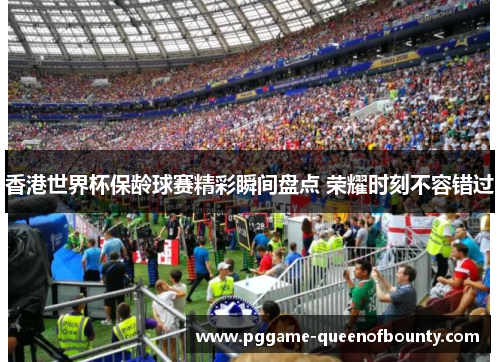 香港世界杯保龄球赛精彩瞬间盘点 荣耀时刻不容错过