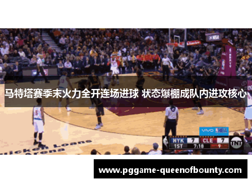 马特塔赛季末火力全开连场进球 状态爆棚成队内进攻核心