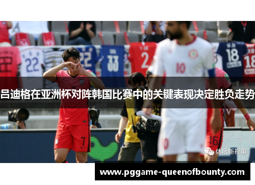 吕迪格在亚洲杯对阵韩国比赛中的关键表现决定胜负走势 吕迪格在亚洲杯对阵韩国比赛中的关键表现决定胜负走势