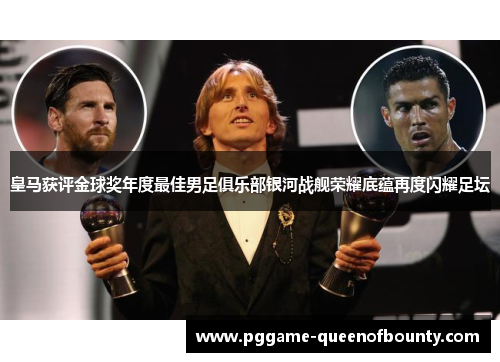 皇马获评金球奖年度最佳男足俱乐部银河战舰荣耀底蕴再度闪耀足坛 皇马获评金球奖年度最佳男足俱乐部银河战舰荣耀底蕴再度闪耀足坛