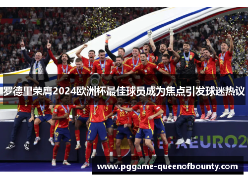 罗德里荣膺2024欧洲杯最佳球员成为焦点引发球迷热议 罗德里荣膺2024欧洲杯最佳球员成为焦点引发球迷热议