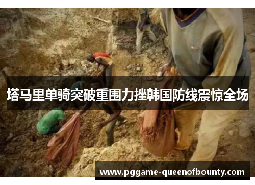 塔马里单骑突破重围力挫韩国防线震惊全场 塔马里单骑突破重围力挫韩国防线震惊全场