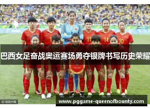 巴西女足奋战奥运赛场勇夺银牌书写历史荣耀 巴西女足奋战奥运赛场勇夺银牌书写历史荣耀